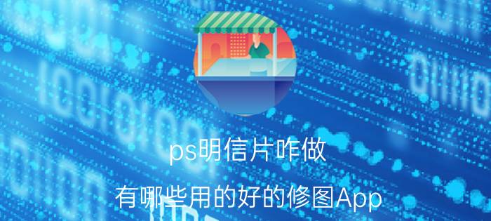 ps明信片咋做 有哪些用的好的修图App？